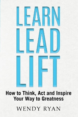 Learn Lead Lift: How to Think, Act and Inspire Your Way to Greatness book