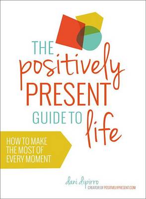 The Positively Present Guide to Life by Dani DiPirro