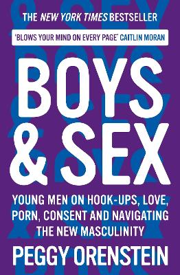 Boys & Sex: Young Men on Hook-ups, Love, Porn, Consent and Navigating the New Masculinity by Peggy Orenstein