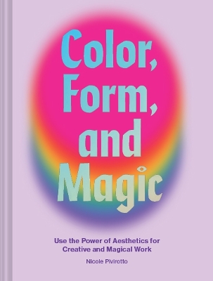 Color, Form, and Magic: Use the Power of Aesthetics for Creative and Magical Work book