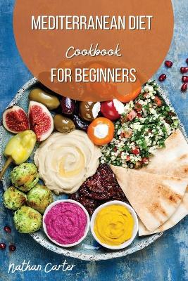 Mediterranean Diet Cookbook for Beginners: Recipes to Embark on your New Healthy Mediterranean Lifestyle by Nathan Carter