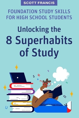 Foundation Study Skills for High School Students: Unlocking the 8 Superhabits of Study book