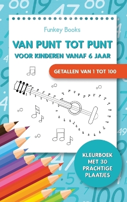 Van punt tot punt voor kinderen vanaf 6 jaar - Getallen van 1 tot 100: Kleurboek met 30 prachtige plaatjes by Funkey Books