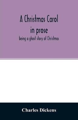 A Christmas carol in prose: being a ghost story of Christmas by Charles Dickens