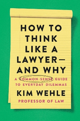 How to Think Like a Lawyer--and Why: A Common-Sense Guide to Everyday Dilemmas by Kim Wehle