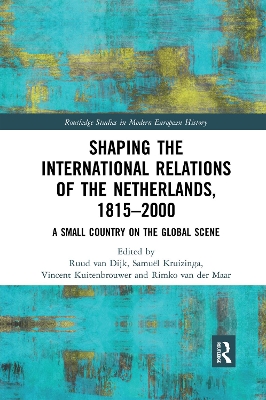 Shaping the International Relations of the Netherlands, 1815-2000: A Small Country on the Global Scene by Ruud van Dijk