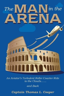 The Man in the Arena: The Story of an Aviator's Roller-Coaster Ride to the Clouds and Back by Thomas Cooper