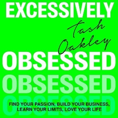 Excessively Obsessed: Find your passion, build your business, learn your limits, love your life by Natasha Oakley