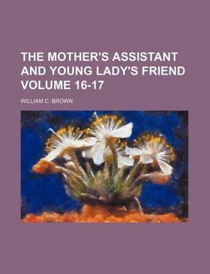 Mother's Assistant and Young Lady's Friend Volume 16-17 book