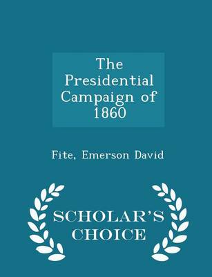 The Presidential Campaign of 1860 - Scholar's Choice Edition by Fite Emerson David