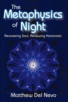 The The Metaphysics of Night: Recovering Soul, Renewing Humanism by Matthew Del Nevo