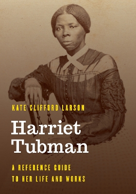 Harriet Tubman: A Reference Guide to Her Life and Works by Kate Clifford Larson