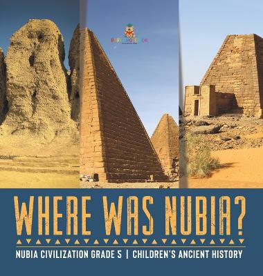 Where Was Nubia? Nubia Civilization Grade 5 Children's Ancient History book