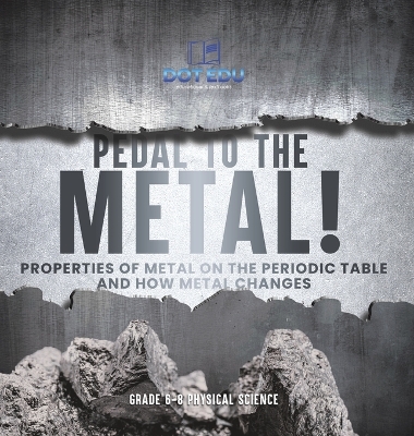 Pedal to the Metal! Properties of Metal on the Periodic Table and How Metal Changes Grade 6-8 Physical Science book