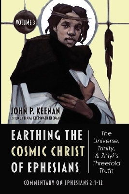 Earthing the Cosmic Christ of Ephesians--The Universe, Trinity, and Zhiyi's Threefold Truth, Volume 3: Commentary on Ephesians 2:1-12 by John P Keenan
