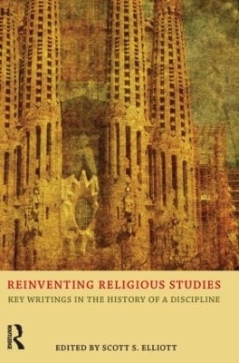 Reinventing Religious Studies: Key Writings in the History of a Discipline by Scott S. Elliott