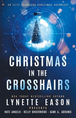 Christmas in the Crosshairs: An Elite Guardians Christmas Anthology by Lynette Eason