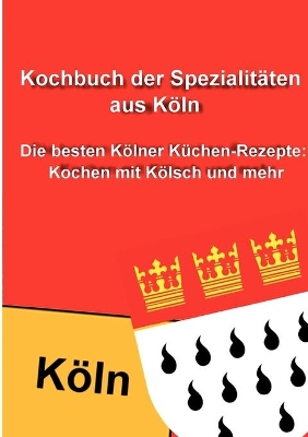 Kochbuch der Spezialitäten aus Köln: Die besten Kölner Küchen-Rezepte: Kochen mit Kölsch und mehr book