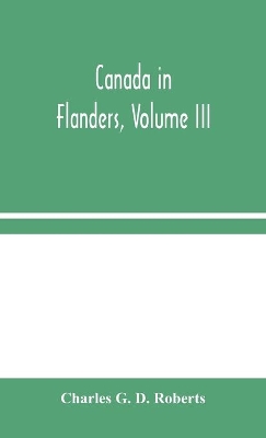 Canada in Flanders, Volume III by Charles G D Roberts