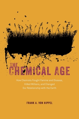 The Chemical Age: How Chemists Fought Famine and Disease, Killed Millions, and Changed Our Relationship with the Earth by Frank A Von Hippel