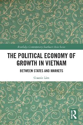 The Political Economy of Growth in Vietnam: Between States and Markets book