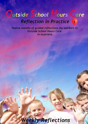 Outside School Hours Care: Reflection in Practise Volume 1: 12 months of guided reflections for workers in Outside School Hours Care in Australia book