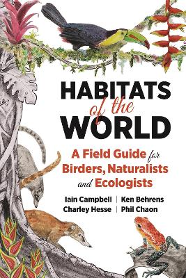 Habitats of the World: A Field Guide for Birders, Naturalists, and Ecologists by Iain Campbell