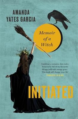 Initiated: Memoir of a Witch by Amanda Yates Garcia