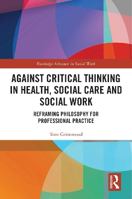 Against Critical Thinking in Health, Social Care and Social Work: Reframing Philosophy for Professional Practice by Tom Grimwood