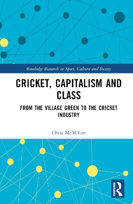Cricket, Capitalism and Class: From the Village Green to the Cricket Industry by Chris McMillan
