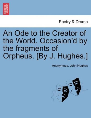 Ode to the Creator of the World. Occasion'd by the Fragments of Orpheus. [By J. Hughes.] book