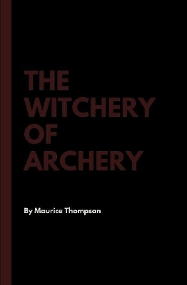 The The Witchery of Archery by Maurice Thompson