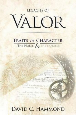 Legacies of Valor: Traits of Character: The Noble & The Notable by David C. Hammond