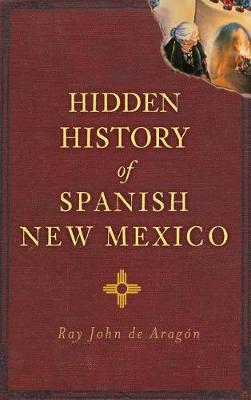 Hidden History of Spanish New Mexico by Ray John De Aragon