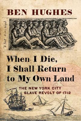 When I Die, I Shall Return to My Own Land: The New York City Slave Revolt of 1712 book