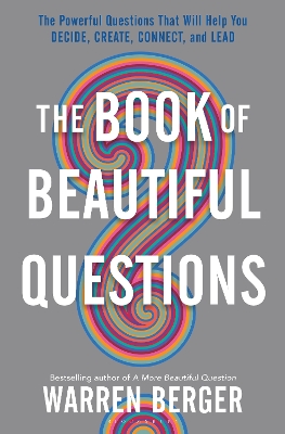The Book of Beautiful Questions: The Powerful Questions That Will Help You Decide, Create, Connect, and Lead by Warren Berger