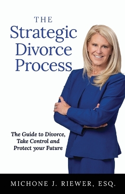 The Strategic Divorce Process: The Guide to Divorce, Take Control and Protect Your Future by Michone J Riewer