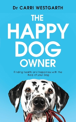 The Happy Dog Owner: Finding Health and Happiness with the Help of Your Dog by Carri Westgarth