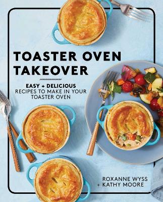 Toaster Oven Takeover: Easy and Delicious Recipes to Make in Your Toaster Oven: A Cookbook book