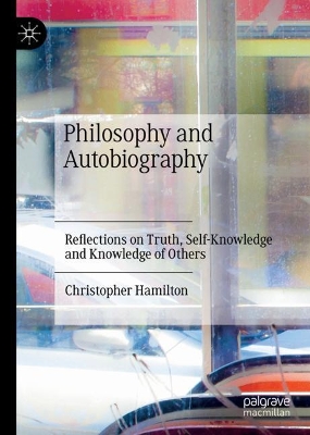 Philosophy and Autobiography: Reflections on Truth, Self-Knowledge and Knowledge of Others by Christopher Hamilton
