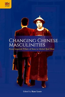 Changing Chinese Masculinities – From Imperial Pillars of State to Global Real Men book
