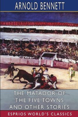 The Matador of the Five Towns and Other Stories (Esprios Classics) book