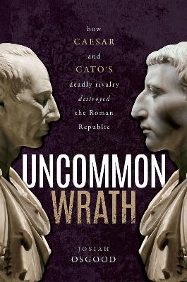 Uncommon Wrath: How Caesar and Cato's Deadly Rivalry Destroyed the Roman Republic book