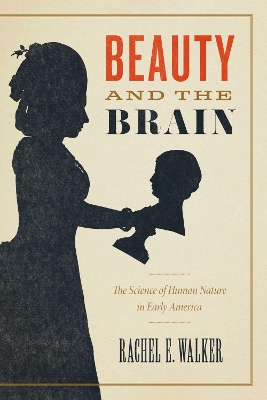 Beauty and the Brain: The Science of Human Nature in Early America by Rachel E. Walker