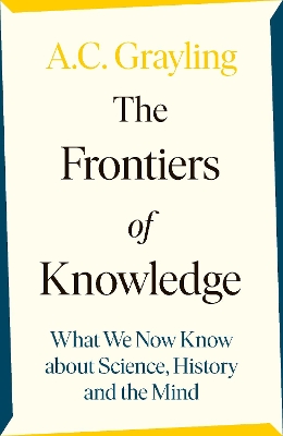 The Frontiers of Knowledge: What We Know About Science, History and The Mind by A. C. Grayling