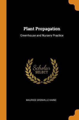 Plant Propagation: Greenhouse and Nursery Practice by Maurice Grenville Kains