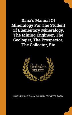 Dana's Manual of Mineralogy for the Student of Elementary Mineralogy, the Mining Engineer, the Geologist, the Prospector, the Collector, Etc book