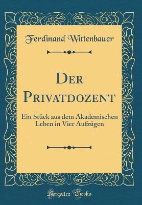 Der Privatdozent: Ein Stück Aus Dem Akademischen Leben in Vier Aufzügen (Classic Reprint) book