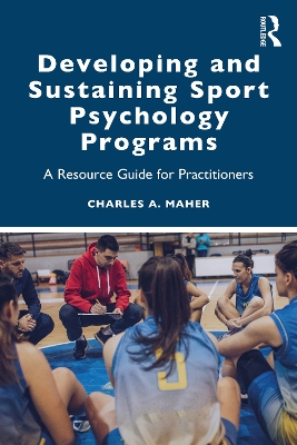 Developing and Sustaining Sport Psychology Programs: A Resource Guide for Practitioners by Charles A. Maher