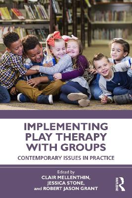 Implementing Play Therapy with Groups: Contemporary Issues in Practice by Clair Mellenthin